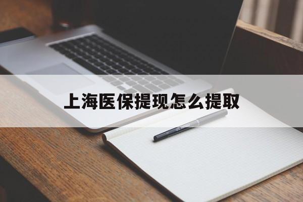 上海医保提现怎么提取(上海医保提现怎么提取出来) 上海医保提现怎么提取(上海医保提现怎么提取出来)