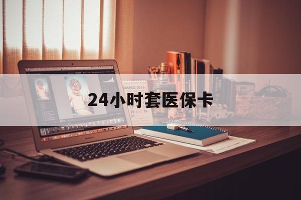 儋州24小时套医保卡(上海24小时套医保卡)