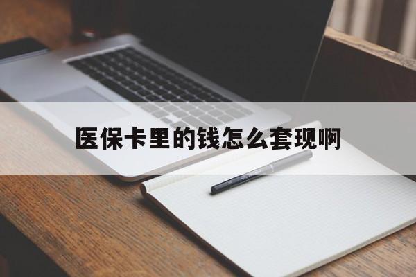 儋州医保卡里的钱怎么套现啊(医保卡的钱怎么套出来啊)