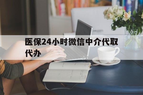 儋州医保24小时微信中介代取代办(医保代办服务)