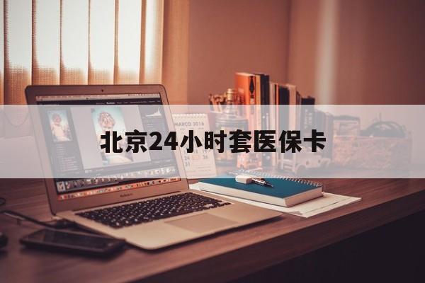 儋州24小时套医保卡(北京医保卡使用指南)