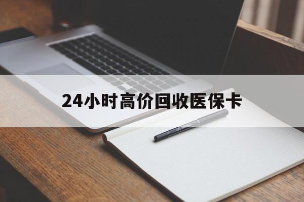 儋州24小时高价回收医保卡(有回收医保卡的吗)