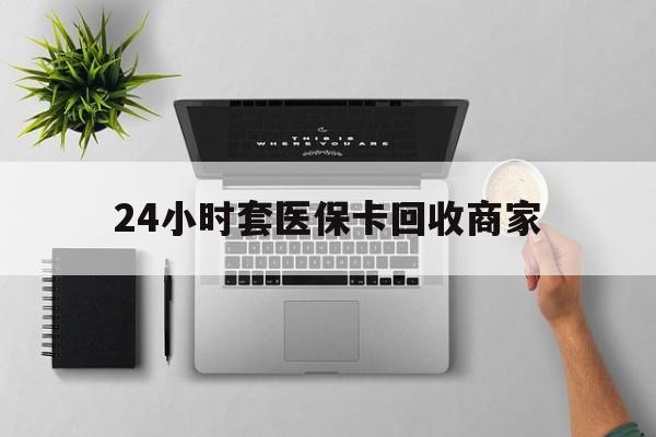 儋州24小时套医保卡回收商家(医保取现24小时微信)