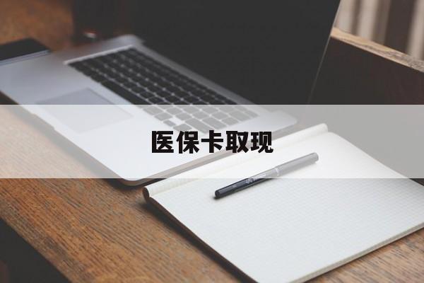 儋州医保卡取现(北京医保卡取现)