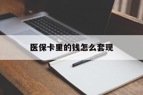 儋州医保卡里的钱怎么套现(医保卡里的钱怎么套现到银行卡)