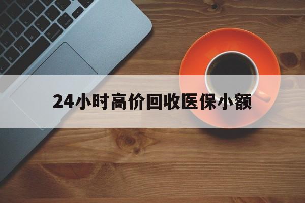 儋州24小时高价回收医保小额(求一个套医保卡的黄牛)