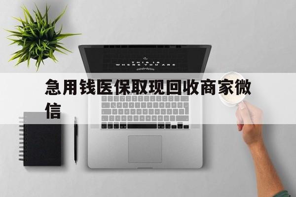 儋州急用钱医保取现回收商家微信(微信回收平台联系方式)