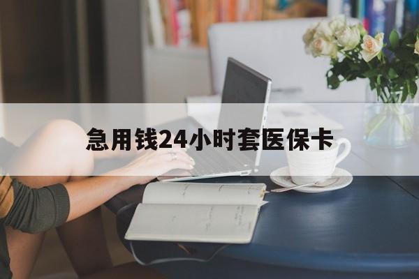 儋州急用钱24小时套医保卡(急用钱哪里能刷医保卡)