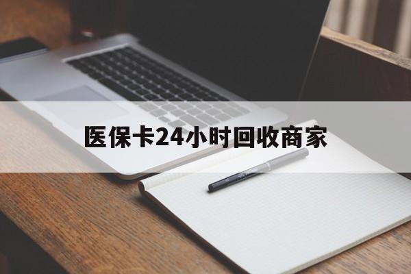 儋州医保卡24小时回收商家(医保卡24小时回收商家会知道吗)