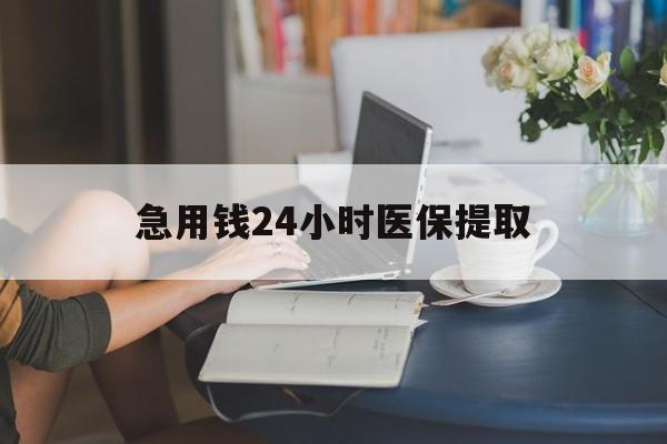 儋州急用钱24小时医保提取(24小时医保取现回收)