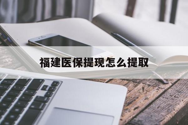 儋州福建医保提现怎么提取(福建医保卡提取现金方法)