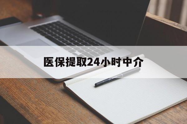 儋州医保提取24小时中介(医保提取24小时中介代办)