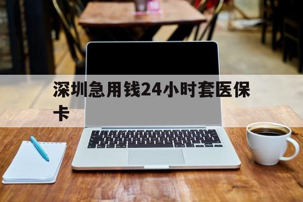 儋州深圳急用钱24小时套医保卡(深圳医保卡里的钱取出流程)