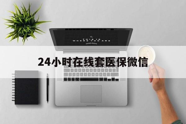 儋州24小时在线套医保微信(24小时在线套医保微信300)
