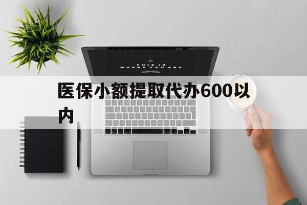 儋州医保小额提取代办600以内(医保小额提取代办600以内微信)