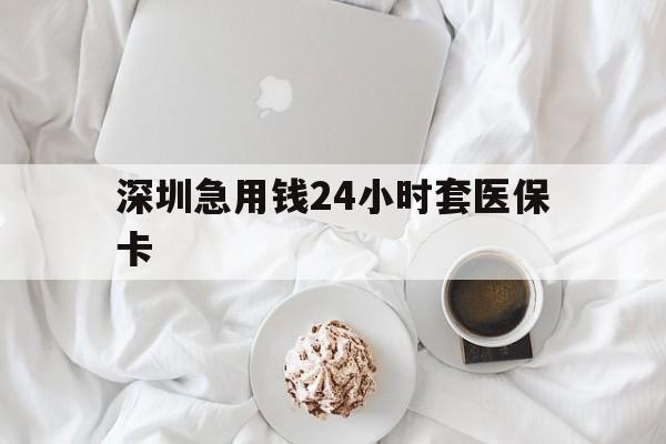 儋州深圳急用钱24小时套医保卡(急用钱哪里能刷医保卡)