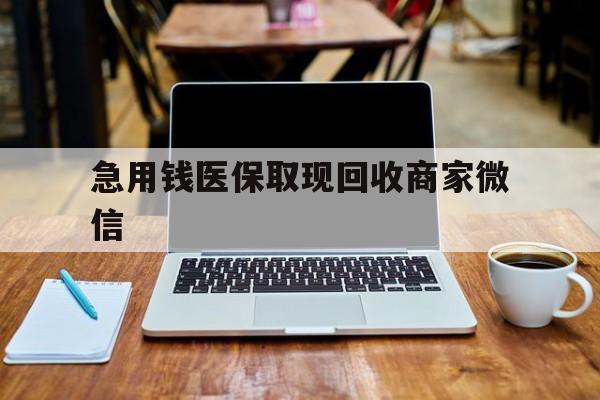 儋州急用钱医保取现回收商家微信(私人回收微信联系方式)