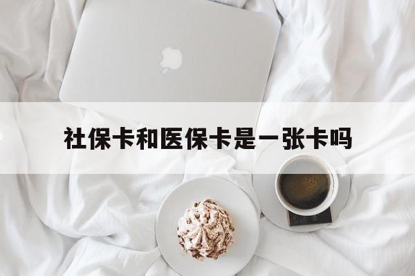 儋州社保卡和医保卡是一张卡吗(社保卡和医保卡是一张卡吗?)