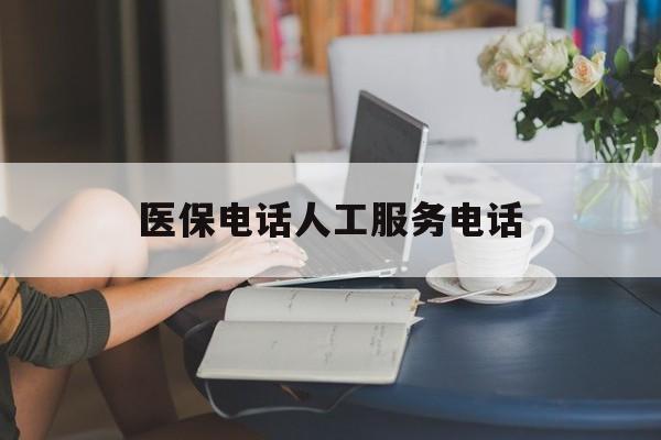 儋州医保电话人工服务电话(社保医保电话人工服务电话)