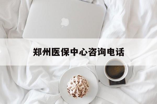 儋州郑州医保中心咨询电话(郑州医保24小时人工服务热线)